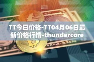 TT今日价格-TT04月06日最新价格行情-thundercore最新走势消息