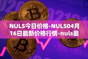 NULS今日价格-NULS04月16日最新价格行情-nuls最新走势消息