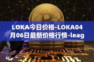 LOKA今日价格-LOKA04月06日最新价格行情-leagueofkingdomsarena最新走势消息