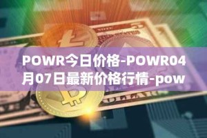 POWR今日价格-POWR04月07日最新价格行情-power-ledger最新走势消息