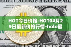 HOT今日价格-HOT04月29日最新价格行情-holo最新走势消息