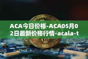 ACA今日价格-ACA05月02日最新价格行情-acala-token最新走势消息