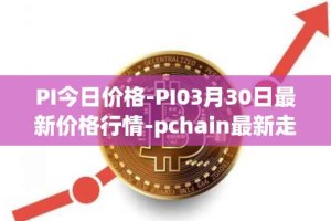 PI今日价格-PI03月30日最新价格行情-pchain最新走势消息