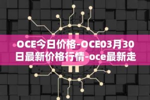 OCE今日价格-OCE03月30日最新价格行情-oce最新走势消息