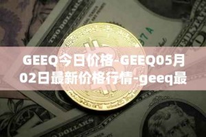 GEEQ今日价格-GEEQ05月02日最新价格行情-geeq最新走势消息
