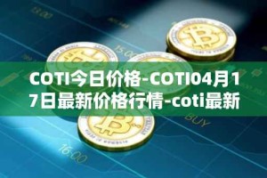 COTI今日价格-COTI04月17日最新价格行情-coti最新走势消息