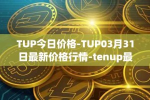 TUP今日价格-TUP03月31日最新价格行情-tenup最新走势消息