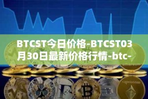 BTCST今日价格-BTCST03月30日最新价格行情-btc-standard-hashrate-token最新走势消息