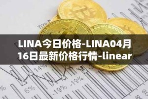 LINA今日价格-LINA04月16日最新价格行情-linear最新走势消息