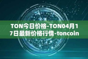 TON今日价格-TON04月17日最新价格行情-toncoin最新走势消息