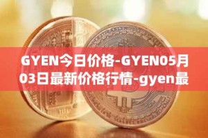 GYEN今日价格-GYEN05月03日最新价格行情-gyen最新走势消息