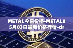 METAL今日价格-METAL05月03日最新价格行情-drunkrobots最新走势消息