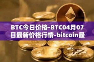 BTC今日价格-BTC04月07日最新价格行情-bitcoin最新走势消息