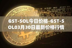 GST-SOL今日价格-GST-SOL03月30日最新价格行情-gstcoin最新走势消息