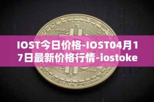 IOST今日价格-IOST04月17日最新价格行情-iostoken最新走势消息