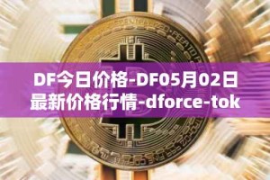 DF今日价格-DF05月02日最新价格行情-dforce-token最新走势消息