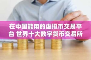 在中国能用的虚拟币交易平台 世界十大数字货币交易所