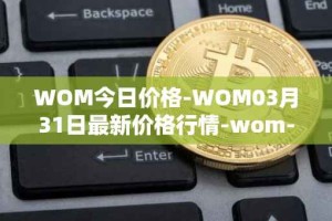 WOM今日价格-WOM03月31日最新价格行情-wom-token最新走势消息