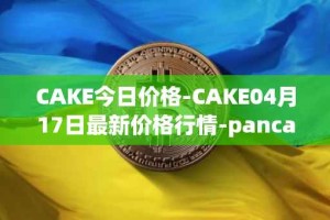 CAKE今日价格-CAKE04月17日最新价格行情-pancakeswap最新走势消息