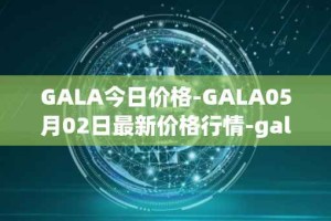 GALA今日价格-GALA05月02日最新价格行情-gala最新走势消息