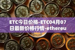 ETC今日价格-ETC04月07日最新价格行情-ethereum-classic最新走势消息