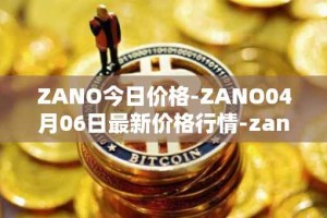 ZANO今日价格-ZANO04月06日最新价格行情-zano最新走势消息