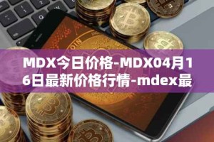 MDX今日价格-MDX04月16日最新价格行情-mdex最新走势消息