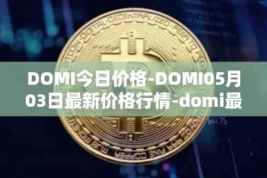 DOMI今日价格-DOMI05月03日最新价格行情-domi最新走势消息