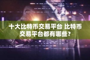 十大比特币交易平台 比特币交易平台都有哪些？