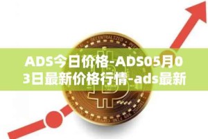 ADS今日价格-ADS05月03日最新价格行情-ads最新走势消息