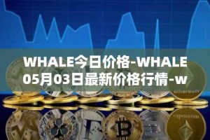 WHALE今日价格-WHALE05月03日最新价格行情-whale最新走势消息