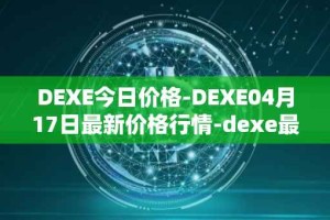 DEXE今日价格-DEXE04月17日最新价格行情-dexe最新走势消息