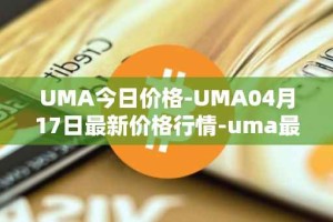 UMA今日价格-UMA04月17日最新价格行情-uma最新走势消息