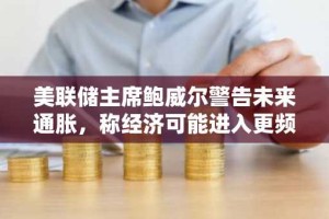 美联储主席鲍威尔警告未来通胀，称经济可能进入更频繁的供给冲击期