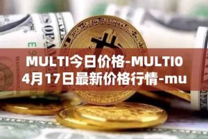 MULTI今日价格-MULTI04月17日最新价格行情-multichain最新走势消息