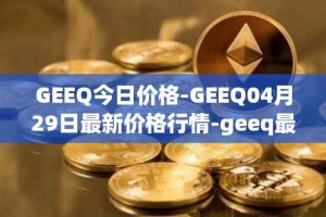 GEEQ今日价格-GEEQ04月29日最新价格行情-geeq最新走势消息