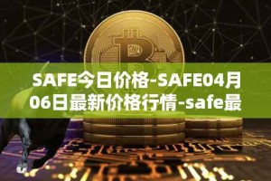 SAFE今日价格-SAFE04月06日最新价格行情-safe最新走势消息