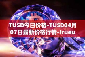 TUSD今日价格-TUSD04月07日最新价格行情-trueusd最新走势消息