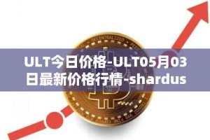 ULT今日价格-ULT05月03日最新价格行情-shardus最新走势消息