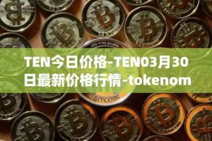 TEN今日价格-TEN03月30日最新价格行情-tokenomy最新走势消息