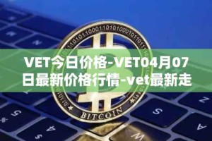 VET今日价格-VET04月07日最新价格行情-vet最新走势消息