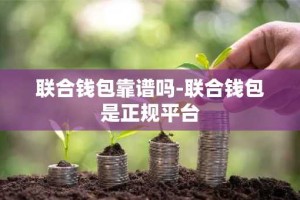 联合钱包靠谱吗-联合钱包是正规平台