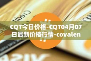 CQT今日价格-CQT04月07日最新价格行情-covalent最新走势消息