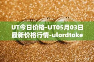UT今日价格-UT05月03日最新价格行情-ulordtoken最新走势消息