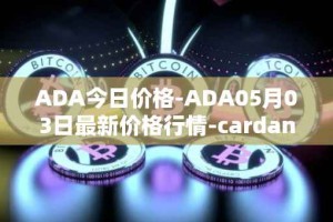 ADA今日价格-ADA05月03日最新价格行情-cardano最新走势消息