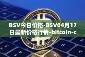 BSV今日价格-BSV04月17日最新价格行情-bitcoin-cash-sv最新走势消息