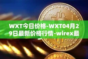 WXT今日价格-WXT04月29日最新价格行情-wirex最新走势消息