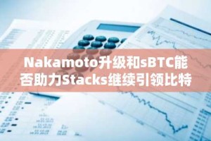 Nakamoto升级和sBTC能否助力Stacks继续引领比特币生态？