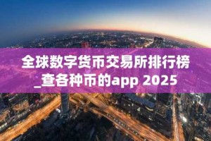 全球数字货币交易所排行榜_查各种币的app 2025