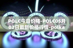 POLC今日价格-POLC05月02日最新价格行情-polka-city最新走势消息